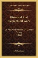 Historical and Biographical Work: Or Past and Present of Clinton County (1892) di J. Milton Furey edito da Kessinger Publishing