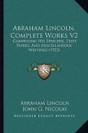 Abraham Lincoln, Complete Works V2: Comprising His Speeches, State Papers, and Miscellaneous Writings (1922) di Abraham Lincoln edito da Kessinger Publishing