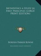 Metaphysics a Study in First Principles (LARGE PRINT EDITION) di Borden Parker Bowne edito da Kessinger Publishing, LLC