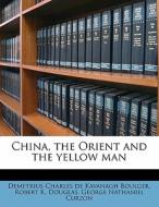 China, The Orient And The Yellow Man di Demetrius Charles De Kavanagh Boulger, Robert K. Douglas, George Nathaniel Curzon edito da Nabu Press
