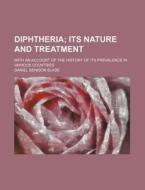 Diphtheria; Its Nature and Treatment. with an Account of the History of Its Prevalence in Various Countries di Daniel Denison Slade edito da Rarebooksclub.com