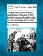 The Development In Pennsylvania Of Constitutional Restraints Upon The Power And Procedure Of The Legislature : The President's Address Delivered Befor di Samuel Dickson edito da Gale, Making Of Modern Law
