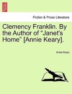 Clemency Franklin. By the Author of "Janet's Home" [Annie Keary]. Vol. II. di Annie Keary edito da British Library, Historical Print Editions