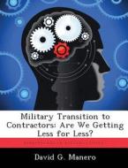 Military Transition to Contractors: Are We Getting Less for Less? di David G. Manero edito da LIGHTNING SOURCE INC