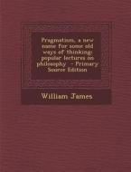 Pragmatism, a New Name for Some Old Ways of Thinking; Popular Lectures on Philosophy di William James edito da Nabu Press