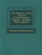 The History of the City of Fredericksburg, Virginia di Silvanus Jackson Quinn edito da Nabu Press
