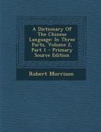 A Dictionary of the Chinese Language: In Three Parts, Volume 2, Part 1 - Primary Source Edition di Robert Morrison edito da Nabu Press