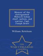 Memoir Of The Distinguished Mohawk Indian Chief, Sachem, And Warrior, Capt. Joseph Brant - War College Series di William Ketchum edito da War College Series