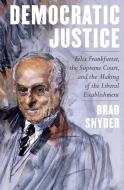 Democratic Justice: Felix Frankfurter, the Supreme Court, and the Making of the Liberal Establishment di Brad Snyder edito da W W NORTON & CO