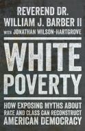 White Poverty: How Exposing Myths about Race and Class Can Reconstruct American Democracy di William J. Barber edito da LIVERIGHT PUB CORP