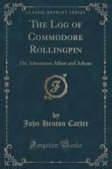 The Log Of Commodore Rollingpin di John Henton Carter edito da Forgotten Books