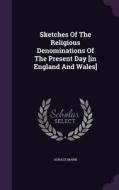Sketches Of The Religious Denominations Of The Present Day [in England And Wales] di Horace Mann edito da Palala Press