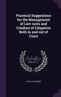 Practical Suggestions For The Management Of Law-suits And Conduct Of Litigation Both In And Out Of Court di John Calvin Reed edito da Palala Press