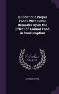 Is Flour Our Proper Food? With Some Remarks Upon The Effect Of Animal Food In Consumption di Ephraim Cutter edito da Palala Press
