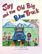 Jay And The Old Big Blue Truck di Laurie Hurt edito da Xlibris