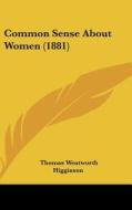 Common Sense about Women (1881) di Thomas Wentworth Higginson edito da Kessinger Publishing