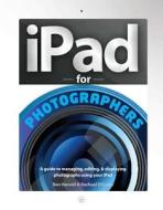 iPad for Photographers: A Guide to Managing, Editing, & Displaying Photographs Using Your iPad di Ben Harvell, Rachael D'Cruze edito da HOW BOOKS