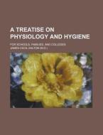 A Treatise On Physiology And Hygiene; For Schools, Families, And Colleges di James Cecil Dalton edito da General Books Llc