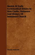 Sketch of Early Ecclesiastical Affairs in New Castle, Delaware and History of Immanuel Church di Thomas Holcomb edito da Marcel Press