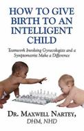 How To Give Birth To An Intelligent Child di Dr Maxwell Nartey, Nhd Dr Maxwell Nartey Dhm edito da America Star Books