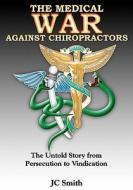 The Medical War Against Chiropractors: The Untold Story from Persecution to Vindication di J. C. Smith edito da Createspace
