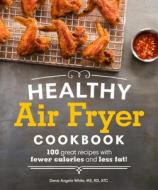 Healthy Air Fryer Cookbook: 100 Great Recipes with Fewer Calories and Less Fat di Dana Angelo White edito da ALPHA BOOKS
