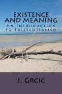 Existence and Meaning: An Introduction to Existentialism di J. Grcic edito da Createspace