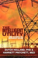 The Intelligent Utility di Dutch Holland, M. Ed Harriett Pritchett edito da Xlibris