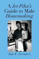 A Jet Pilot's Guide To Male Homemaking di Jan F Scearce edito da Xlibris Corporation