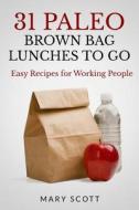 31 Paleo Brown Bag Lunches to Go: Easy Recipes for Working People di Mary R. Scott edito da Createspace Independent Publishing Platform