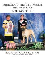 Medical, Genetic & Behavioral Risk Factors of Bullmastiffs di Dvm Ross D. Clark edito da Xlibris