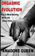 Orgasmic Evolution: Give a Mind Blowing Blow Job - Every Time di Amadore Queen edito da Createspace