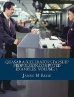 Quasar Accelerator Starship Propulsion.Computed Examples. Volume 4. di James M. Essig edito da Createspace