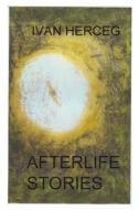 Afterlife Stories: Forty Years of Traveling and Watching in Spirit di Ivan Herceg edito da Createspace Independent Publishing Platform