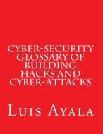 Cyber-Security Glossary of Building Hacks and Cyber-Attacks di MR Luis Ayala edito da Createspace Independent Publishing Platform