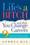 Life's a Bitch and Then You Change Careers: 9 Steps to Get You Out of Your Funk & on to Your Future di Andrea Kay edito da STEWART TABORI & CHANG
