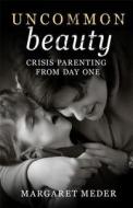 Uncommon Beauty: Crisis Parenting from Day One di Margaret Meder edito da Bookhouse Fulfillment