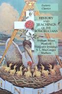 History and Teachings of the Rosicrucians: Esoteric Classics di William Wynn Westcott, Hargrave Jennings, S. L. Macgregor Mathers edito da LIGHTNING SOURCE INC