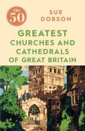 The 50 Greatest Churches and Cathedrals of Great Britain di Sue Dobson edito da Icon Books Ltd