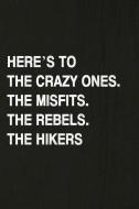 Here's to the Crazy Ones. the Misfits. the Rebels. the Hikers: Hiking Log Book, Complete Notebook Record of Your Hikes.  di Miss Quotes edito da INDEPENDENTLY PUBLISHED