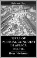Wars Of Imperial Conquest In Africa, 1830-1914 di Bruce Vandervort edito da Taylor & Francis Ltd