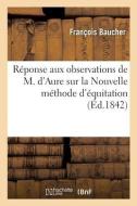 Reponse Aux Observations De M. D'Aure Sur La Nouvelle Methode D'equitation di BAUCHER-F edito da Hachette Livre - BNF