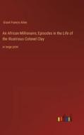 An African Millionaire; Episodes in the Life of the Illustrious Colonel Clay di Grant Francis Allen edito da Outlook Verlag