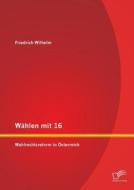 Wählen mit 16: Wahlrechtsreform in Österreich di Friedrich Wilhelm edito da Diplomica Verlag