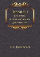 Napoleon I Ego Zhizn' I Gosudarstvennaya Deyatel'nost' di Aleksandr Semenovich Trachevskij edito da Book On Demand Ltd.