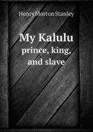 My Kalulu Prince, King, And Slave di Henry Morton Stanley edito da Book On Demand Ltd.