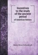 Incentives To The Study Of The Ancient Period Of American History di Henry Rowe Schoolcraft edito da Book On Demand Ltd.