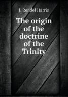 The Origin Of The Doctrine Of The Trinity di J Rendel Harris edito da Book On Demand Ltd.
