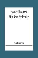 Twenty Thousand Rich New Englanders di Unknown edito da Alpha Editions