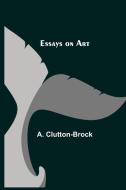 Essays on Art di A. Clutton-Brock edito da Alpha Editions